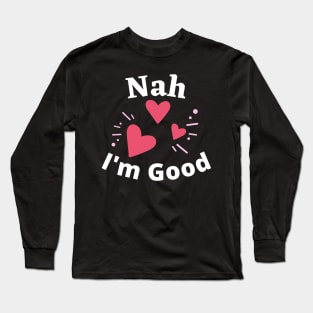 Nah I'm Good - Funny Anti Valentine's Day- Singles Day Gifts Long Sleeve T-Shirt